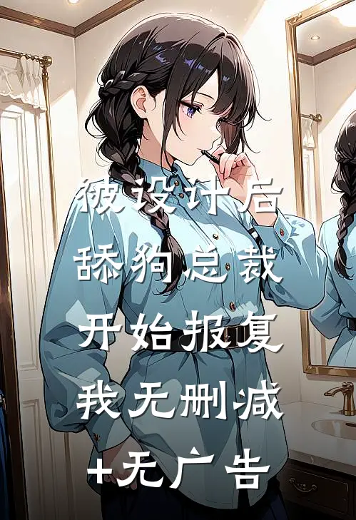 被设计后，舔狗总裁开始报复我无删减+无广告