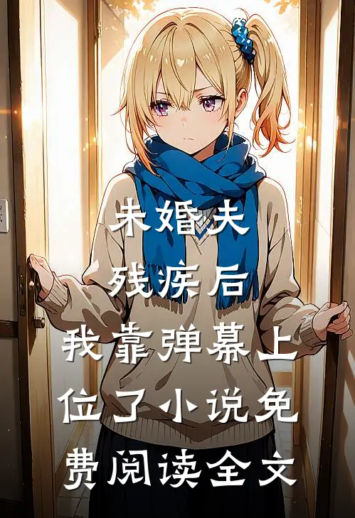 未婚夫残疾后，我靠弹幕上位了小说免费阅读全文