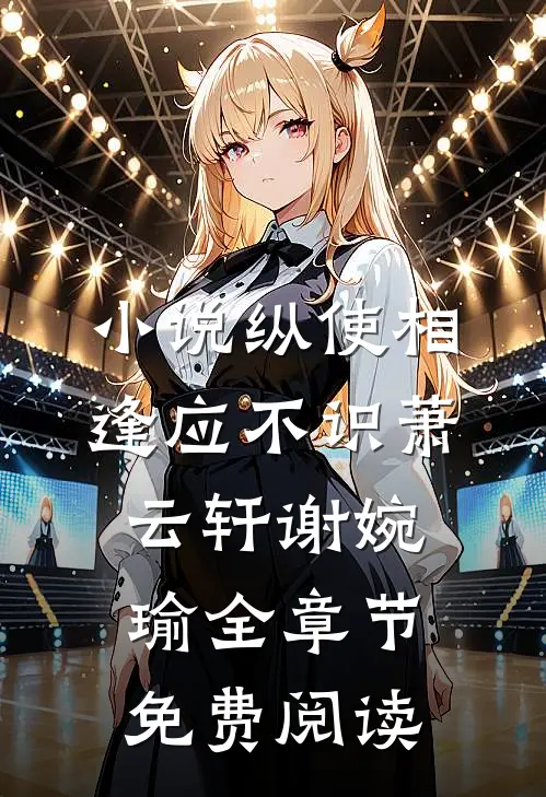 小说纵使相逢应不识萧云轩谢婉瑜全章节免费阅读