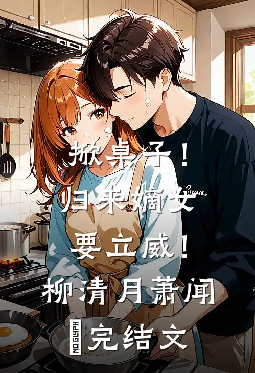 掀桌子！归来嫡女要立威！柳清月萧闻璟完结文