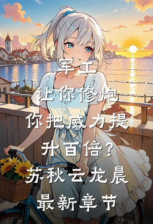 军工：让你修炮，你把威力提升百倍？苏秋云龙晨最新章节