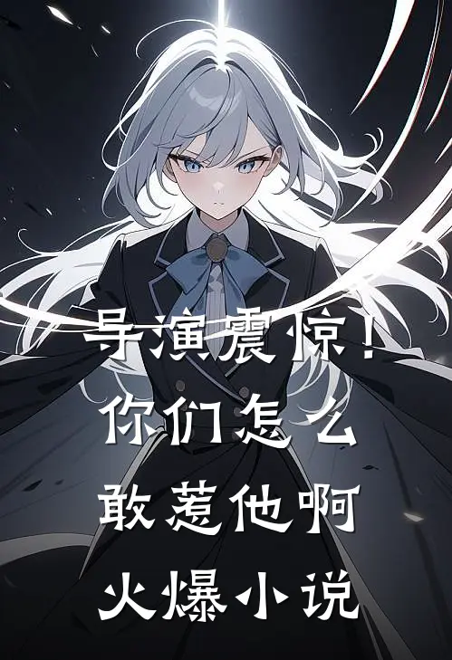 导演震惊！你们怎么敢惹他啊火爆小说