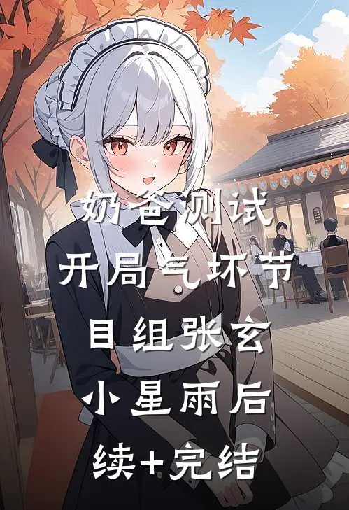 奶爸测试：开局气坏节目组张玄小星雨后续+完结