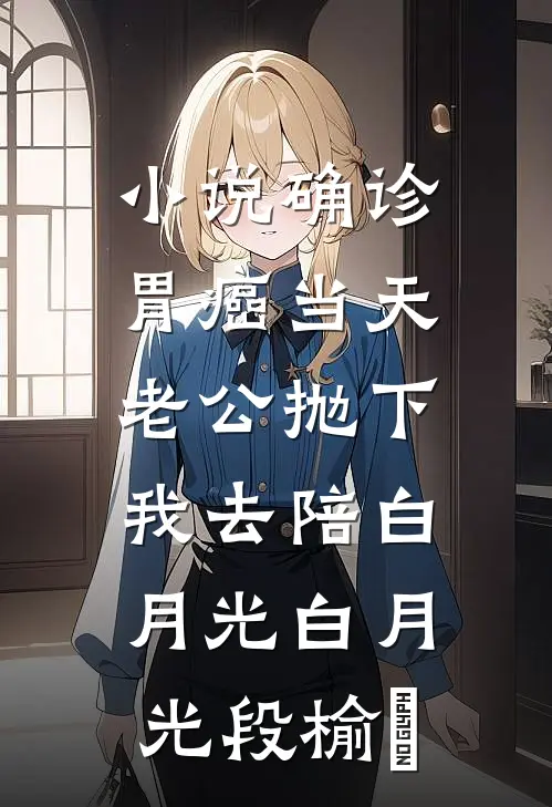 小说确诊胃癌当天，老公抛下我去陪白月光(白月光段榆璟)