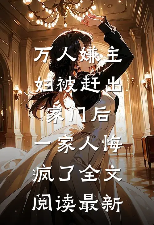 万人嫌主妇被赶出家门后，一家人悔疯了全文阅读最新