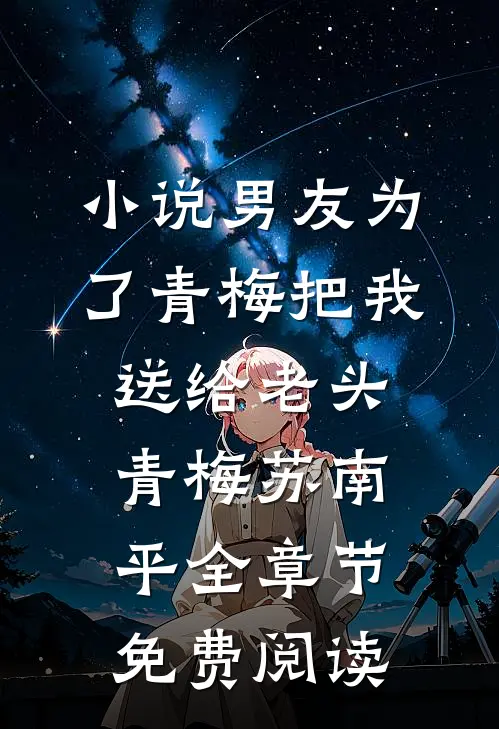 小说男友为了青梅把我送给老头青梅苏南平全章节免费阅读