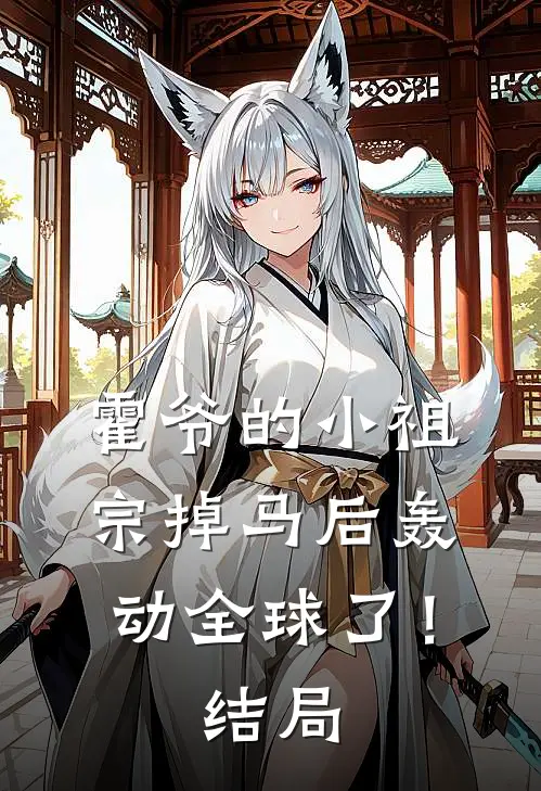 霍爷的小祖宗掉马后轰动全球了！结局