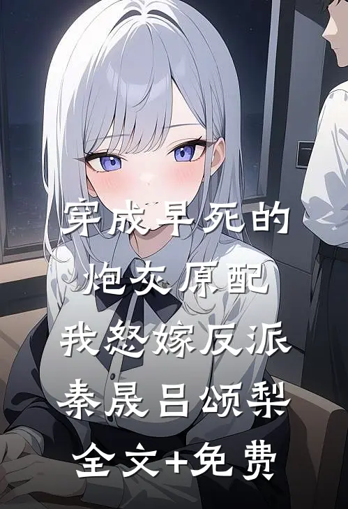 穿成早死的炮灰原配，我怒嫁反派秦晟吕颂梨全文+免费