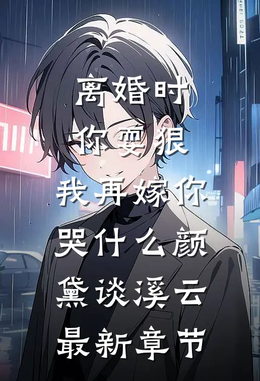 离婚时你耍狠，我再嫁你哭什么颜黛谈溪云最新章节