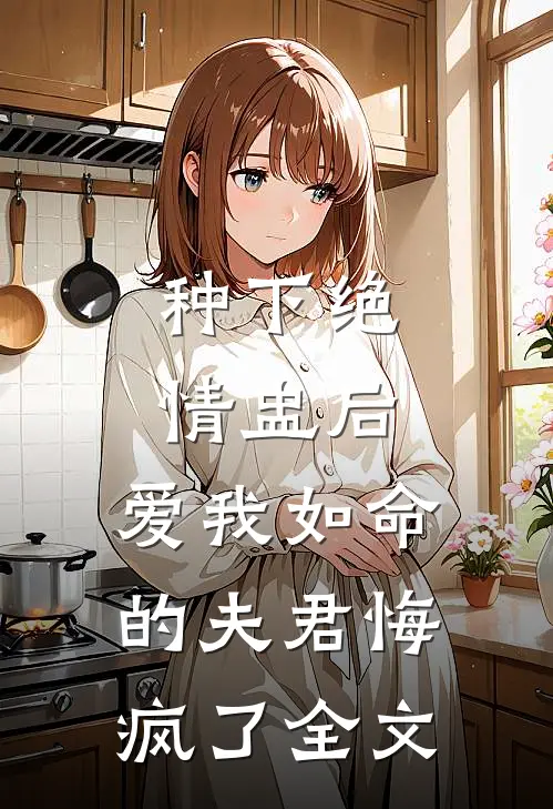 种下绝情盅后，爱我如命的夫君悔疯了全文