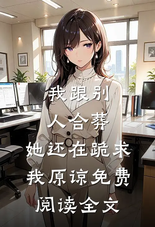 我跟别人合葬，她还在跪求我原谅免费阅读全文