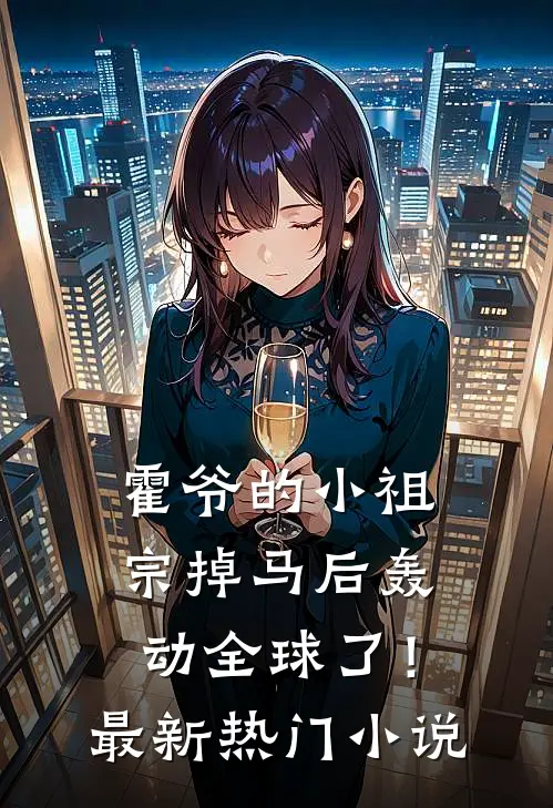 霍爷的小祖宗掉马后轰动全球了！最新热门小说
