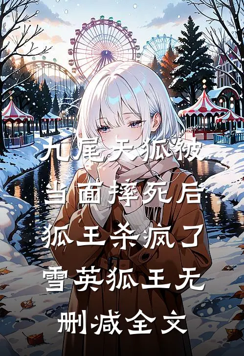 九尾天狐被当面摔死后，狐王杀疯了雪英狐王无删减全文