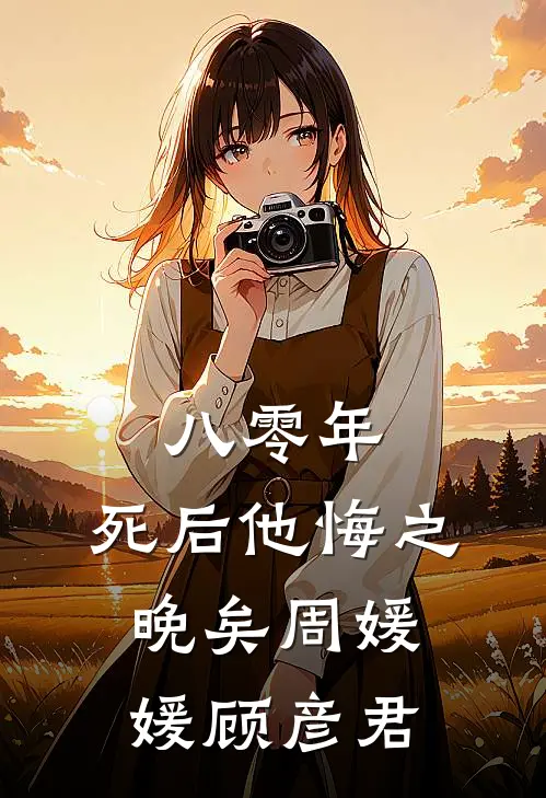 八零年，死后他悔之晚矣周媛媛顾彦君