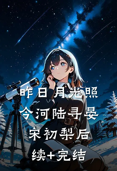 昨日月光照今河陆寻晏宋初梨后续+完结