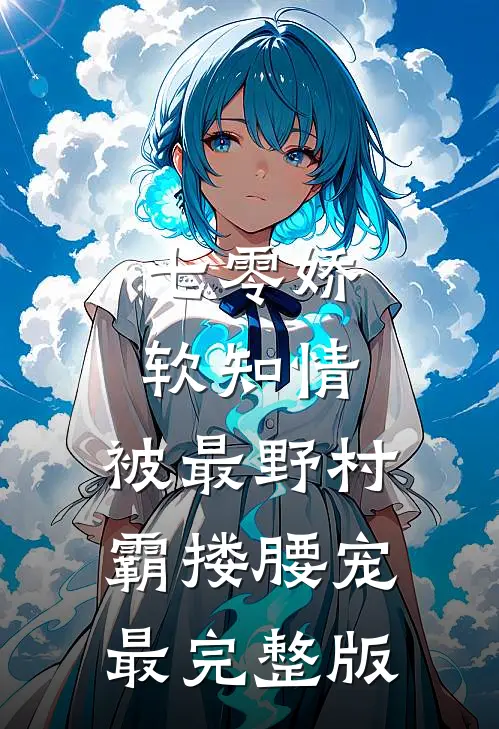 七零娇软知情，被最野村霸搂腰宠最完整版