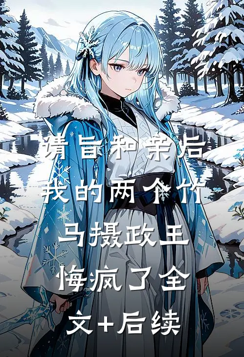 请旨和亲后，我的两个竹马摄政王悔疯了全文+后续