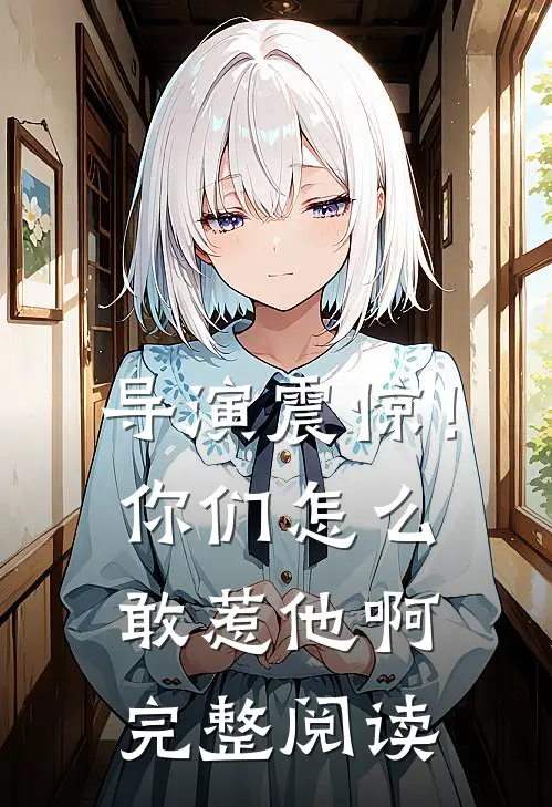 导演震惊！你们怎么敢惹他啊完整阅读