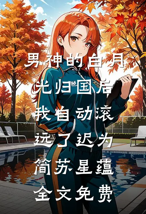 男神的白月光归国后，我自动滚远了迟为简苏星蕴全文免费