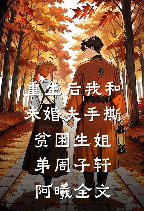 重生后我和未婚夫手撕贫困生姐弟周子轩阿曦全文