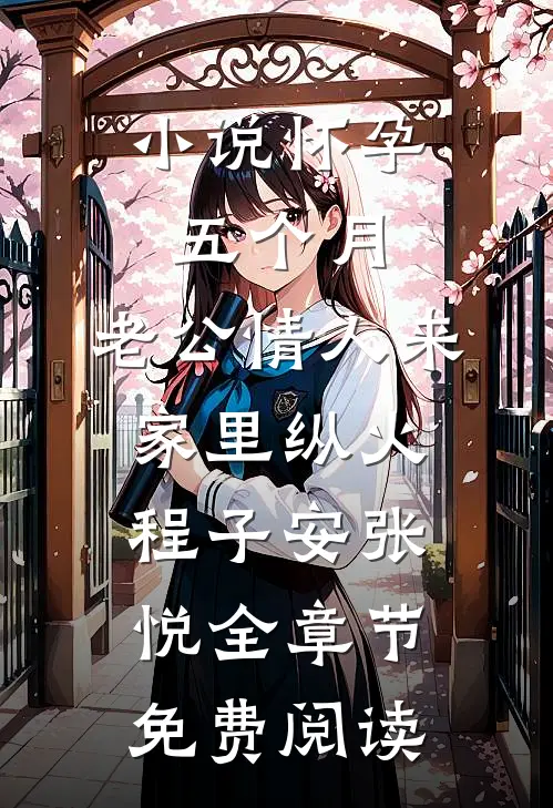小说怀孕五个月，老公情人来家里纵火程子安张悦全章节免费阅读