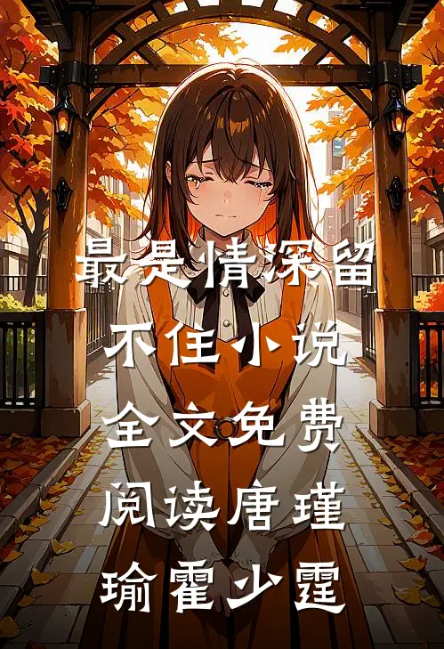 最是情深留不住小说全文免费阅读唐瑾瑜霍少霆