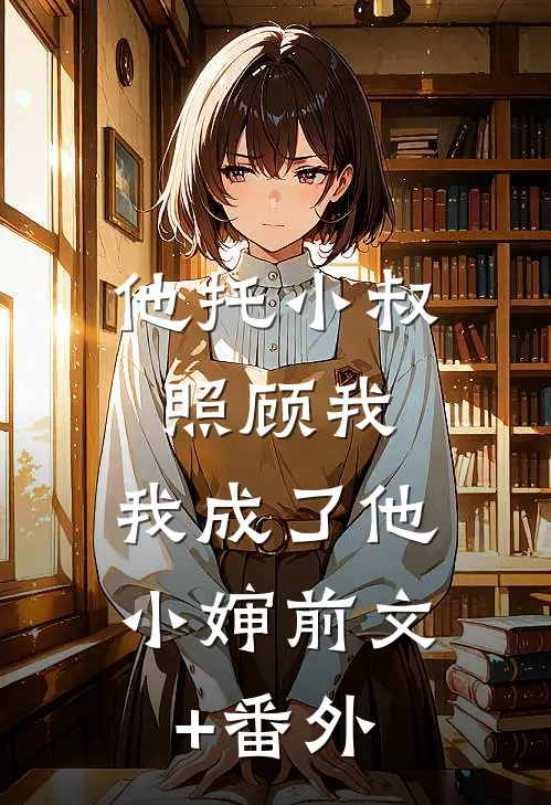他托小叔照顾我，我成了他小婶前文+番外