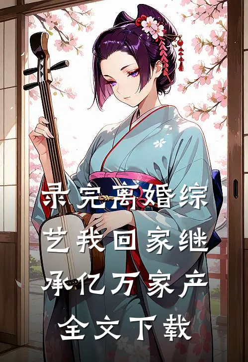录完离婚综艺我回家继承亿万家产全文下载