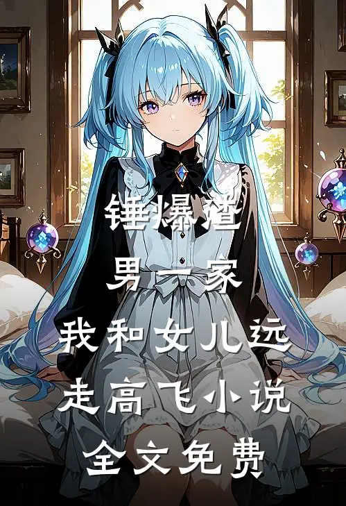 锤爆渣男一家，我和女儿远走高飞小说全文免费