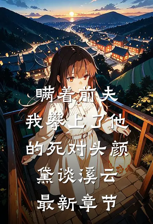 瞒着前夫，我攀上了他的死对头颜黛谈溪云最新章节