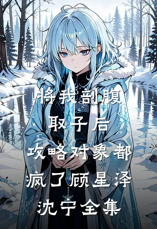 将我剖腹取子后，攻略对象都疯了顾星泽沈宁全集