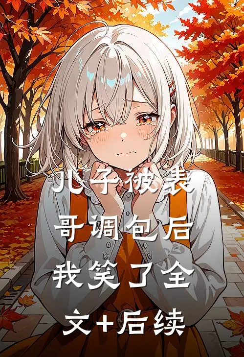 儿子被表哥调包后，我笑了全文+后续
