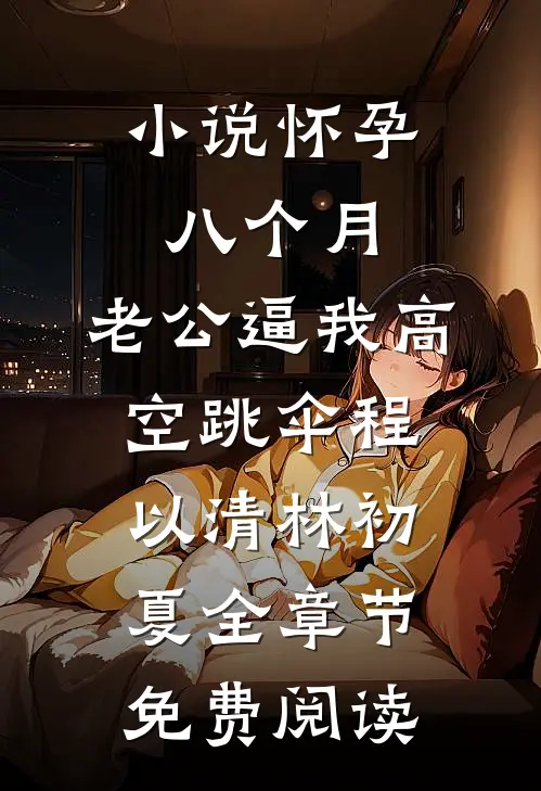 小说怀孕八个月，老公逼我高空跳伞程以清林初夏全章节免费阅读