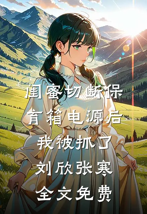 闺蜜切断保育箱电源后，我被抓了刘欣张寒全文免费