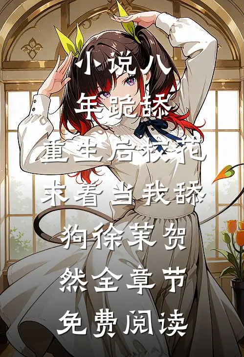 小说八年跪舔，重生后校花求着当我舔狗徐茉贺然全章节免费阅读