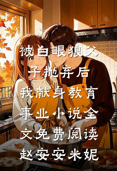 被白眼狼父子抛弃后，我献身教育事业小说全文免费阅读赵安安米妮