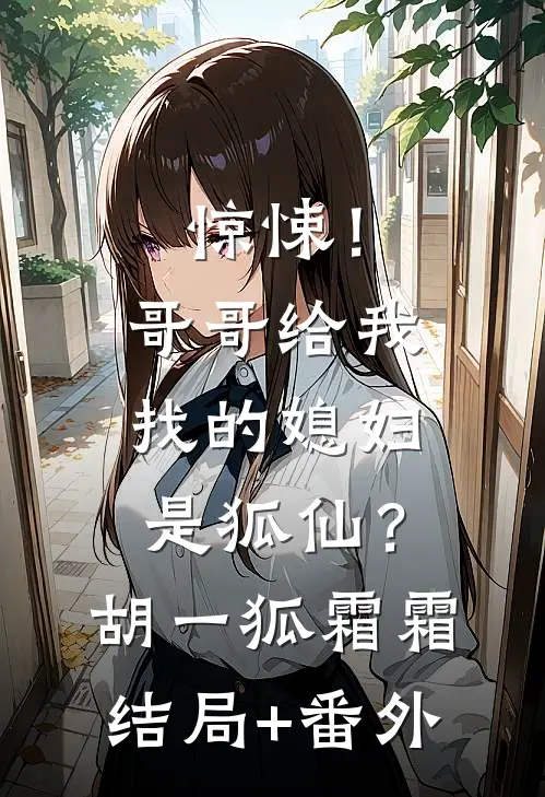 惊悚！哥哥给我找的媳妇是狐仙？胡一狐霜霜结局+番外