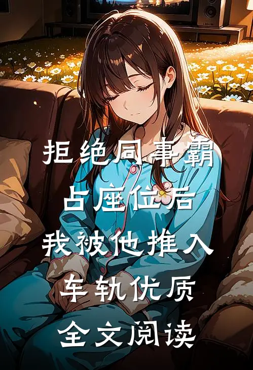拒绝同事霸占座位后，我被他推入车轨优质全文阅读