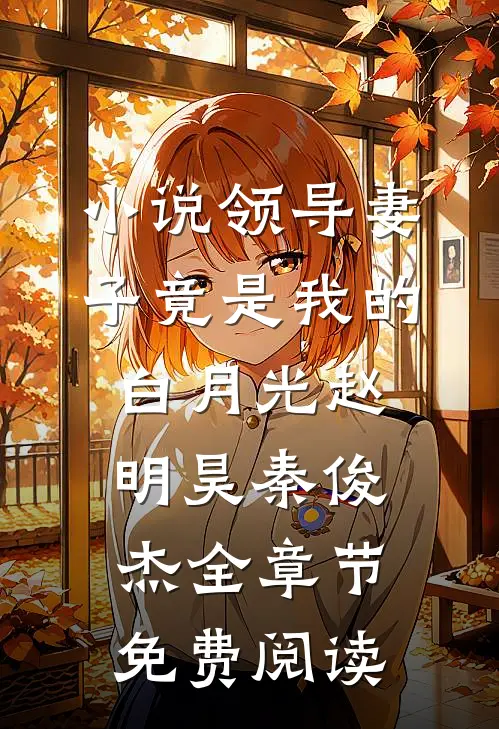 小说领导妻子竟是我的白月光赵明昊秦俊杰全章节免费阅读