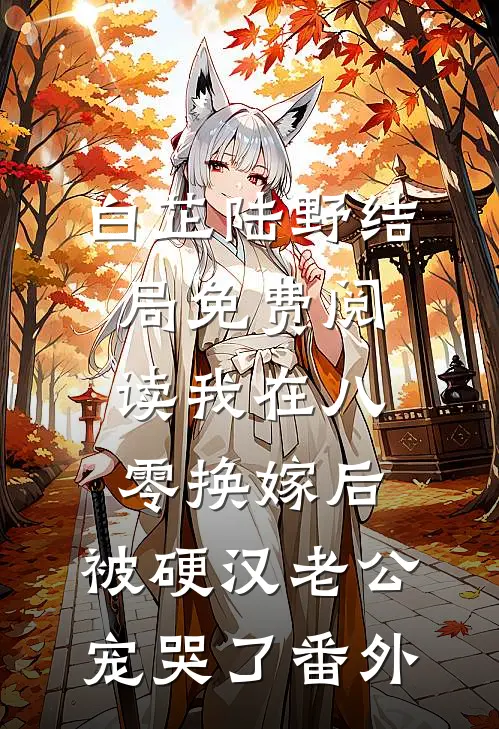 白芷陆野结局免费阅读我在八零换嫁后，被硬汉老公宠哭了番外