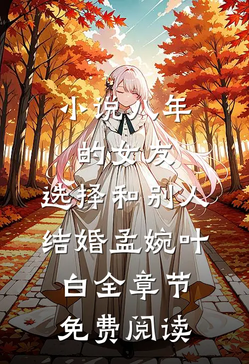 小说八年的女友，选择和别人结婚孟婉叶白全章节免费阅读