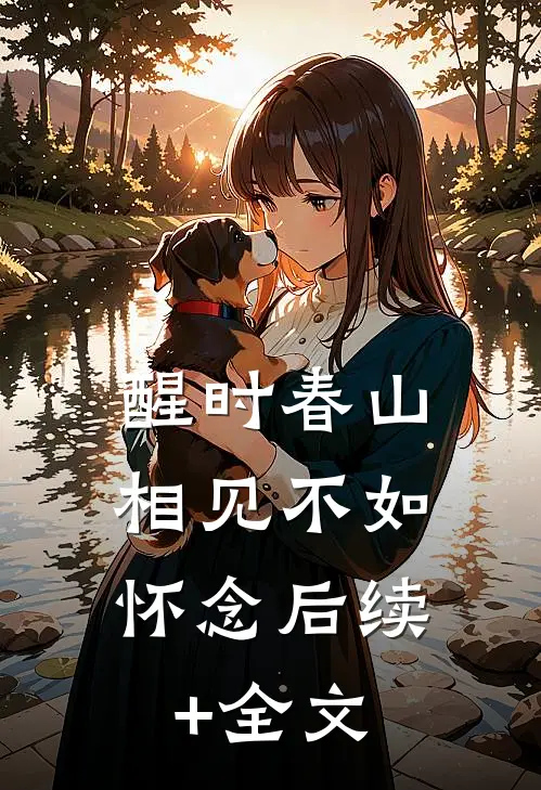 醒时春山，相见不如怀念后续+全文