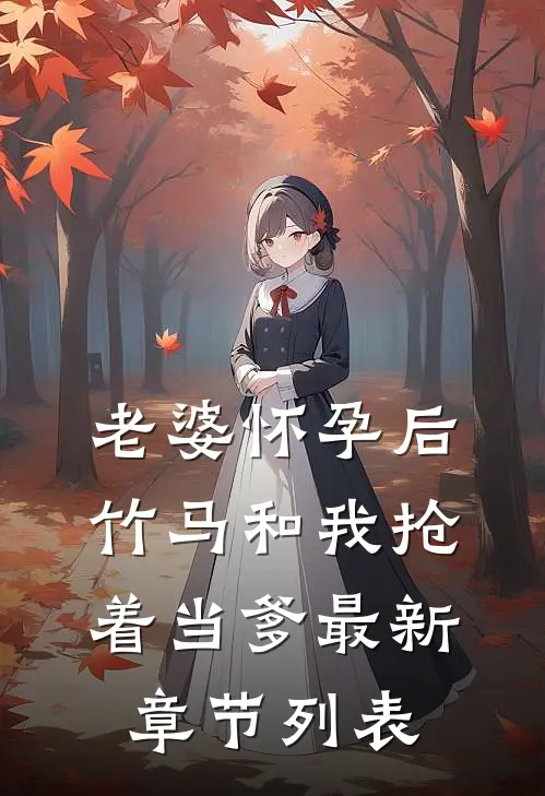 老婆怀孕后，竹马和我抢着当爹最新章节列表
