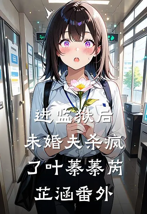 进监狱后，未婚夫杀疯了叶蓁蓁芮芷涵番外