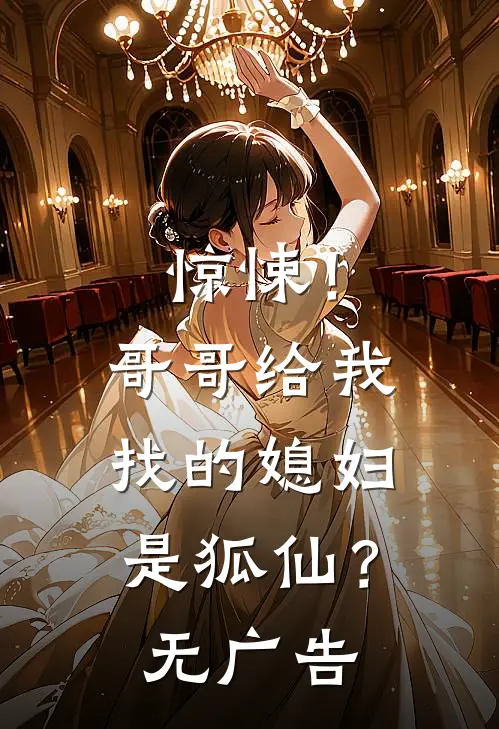 惊悚！哥哥给我找的媳妇是狐仙？无广告