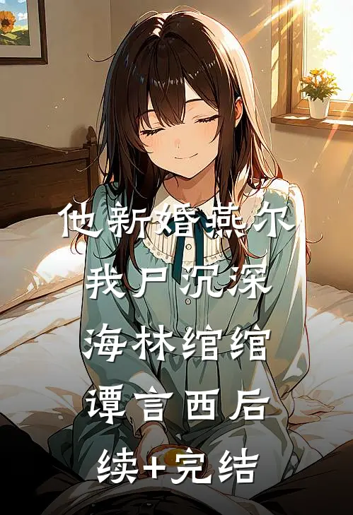 他新婚燕尔，我尸沉深海林绾绾谭言西后续+完结