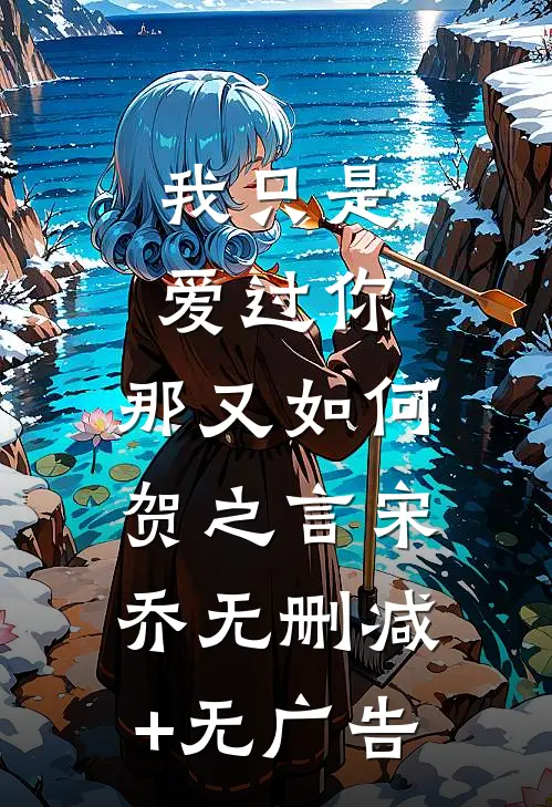 我只是爱过你，那又如何贺之言宋乔无删减+无广告