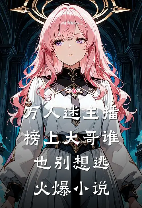 万人迷主播：榜上大哥谁也别想逃火爆小说