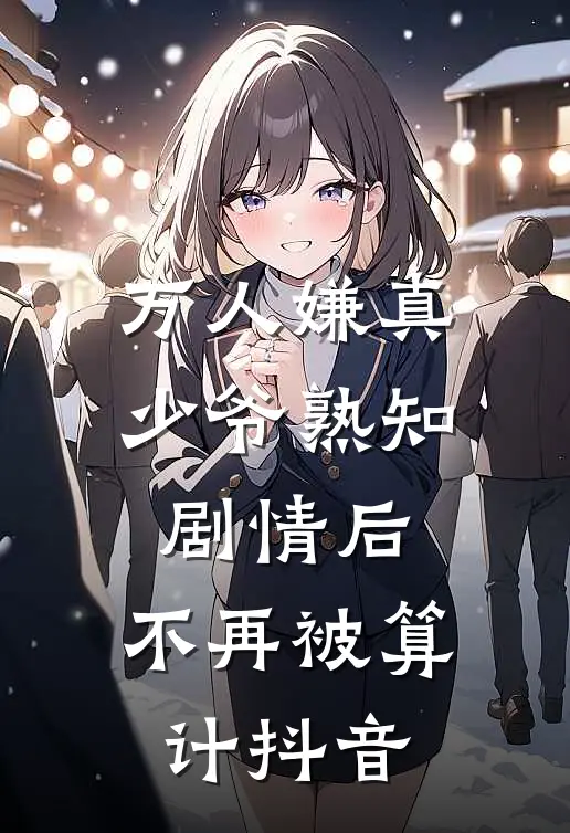 万人嫌真少爷熟知剧情后，不再被算计抖音