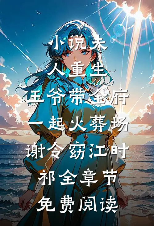 小说夫人重生，王爷带全府一起火葬场谢令窈江时祁全章节免费阅读